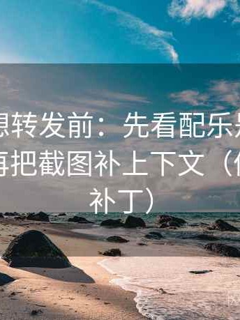 黑料网想转发前：先看配乐是不是带节奏，再把截图补上下文（像打口径补丁）