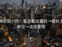 微密圈小抄：看字幕加重吗→做补上单位→读完更稳