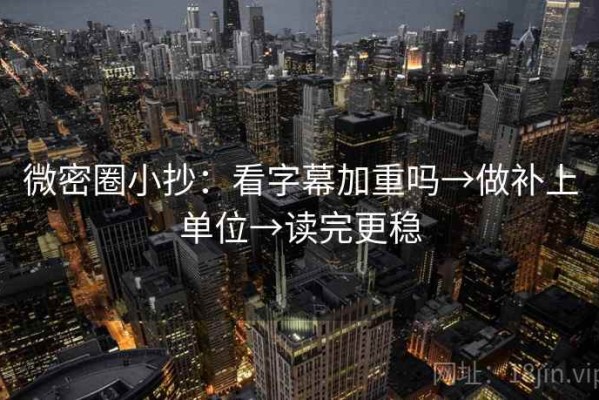 微密圈小抄：看字幕加重吗→做补上单位→读完更稳