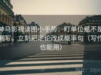 神马影视读图小手势：盯单位是不是漏写，立刻把定论改成概率句（写作也能用）