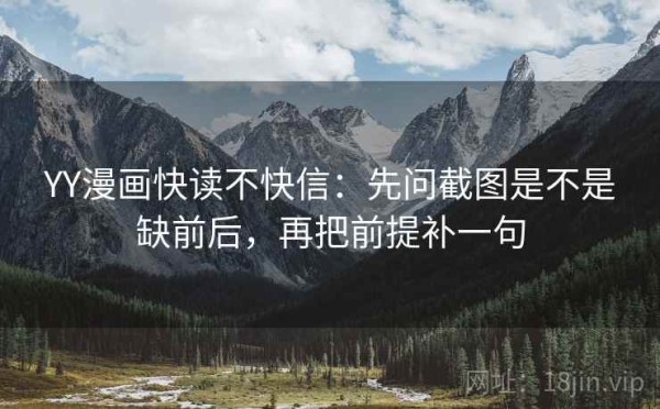 YY漫画快读不快信：先问截图是不是缺前后，再把前提补一句