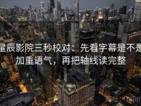 星辰影院三秒校对：先看字幕是不是加重语气，再把轴线读完整