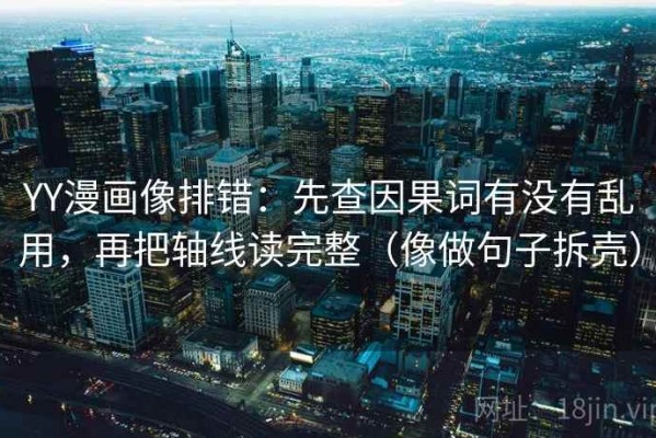 YY漫画像排错：先查因果词有没有乱用，再把轴线读完整（像做句子拆壳）