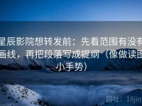 星辰影院想转发前：先看范围有没有画线，再把段落写成提纲（像做读图小手势）