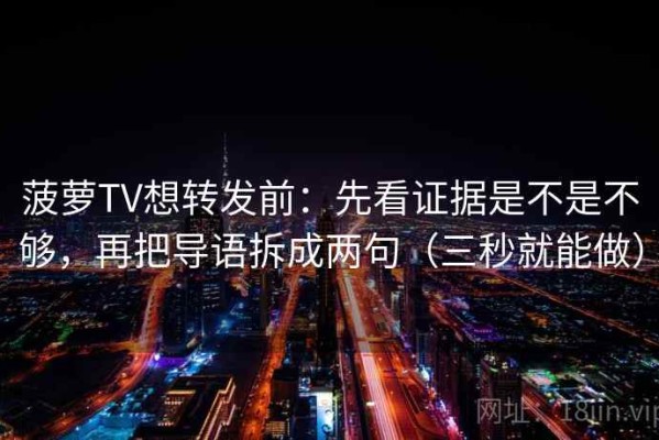 菠萝TV想转发前：先看证据是不是不够，再把导语拆成两句（三秒就能做）