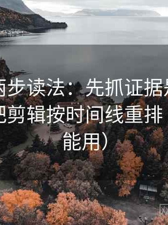 黑料网两步读法：先抓证据是不是不够，再把剪辑按时间线重排（写作也能用）