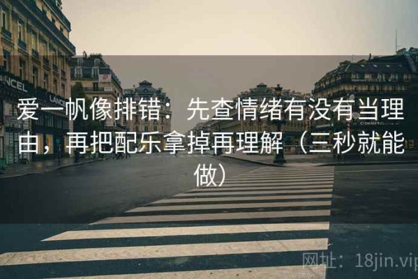 爱一帆像排错：先查情绪有没有当理由，再把配乐拿掉再理解（三秒就能做）
