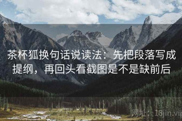 茶杯狐换句话说读法：先把段落写成提纲，再回头看截图是不是缺前后