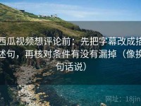 西瓜视频想评论前：先把字幕改成描述句，再核对条件有没有漏掉（像换句话说）