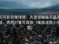 可可影视像排错：先查证据是不是不够，再把对象写具体（像做读图小手势）