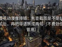 樱花动漫像排错：先查截图是不是缺前后，再把导语拆成两句（不费劲但管用）