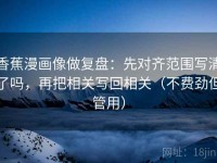 香蕉漫画像做复盘：先对齐范围写清了吗，再把相关写回相关（不费劲但管用）