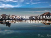 欧乐影视快读不快信：先问轴线起点是不是动过，再把时间写成起止