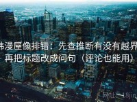 韩漫屋像排错：先查推断有没有越界，再把标题改成问句（评论也能用）