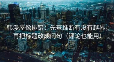 韩漫屋像排错：先查推断有没有越界，再把标题改成问句（评论也能用）