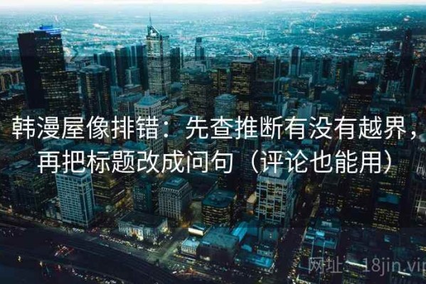 韩漫屋像排错：先查推断有没有越界，再把标题改成问句（评论也能用）