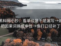 黑料网小抄：看单位是不是漏写→做把因果词换成中性→像打口径补丁