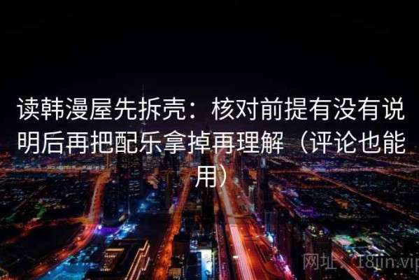 读韩漫屋先拆壳：核对前提有没有说明后再把配乐拿掉再理解（评论也能用）