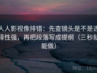 人人影视像排错：先查镜头是不是选择性强，再把段落写成提纲（三秒就能做）