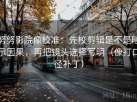 努努影院像校准：先校剪辑是不是暗示因果，再把镜头选择写明（像打口径补丁）