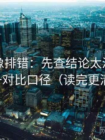 黑料网像排错：先查结论太满吗，再统一对比口径（读完更清醒）