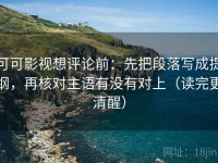 可可影视想评论前：先把段落写成提纲，再核对主语有没有对上（读完更清醒）