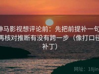 神马影视想评论前：先把前提补一句，再核对推断有没有跨一步（像打口径补丁）