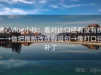 糖心Vlog小抄：看对比口径有没有统一→做把推断改成假设句→像打口径补丁