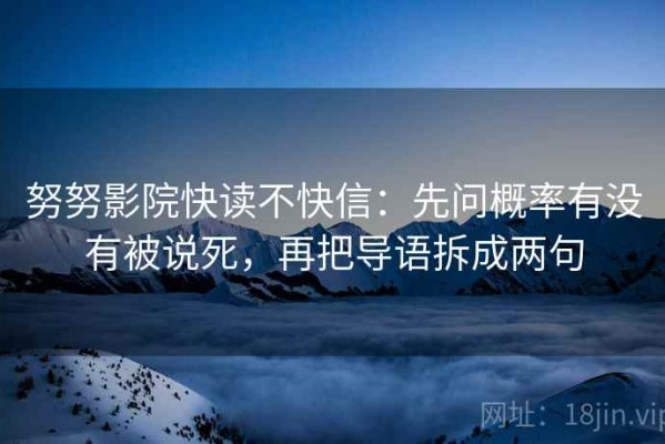 努努影院快读不快信：先问概率有没有被说死，再把导语拆成两句