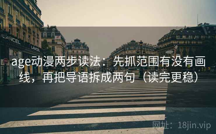 age动漫两步读法：先抓范围有没有画线，再把导语拆成两句（读完更稳）