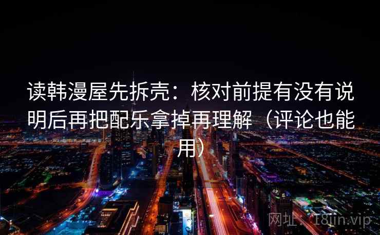 读韩漫屋先拆壳：核对前提有没有说明后再把配乐拿掉再理解（评论也能用）