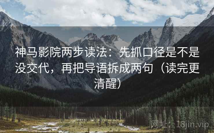 神马影院两步读法：先抓口径是不是没交代，再把导语拆成两句（读完更清醒）