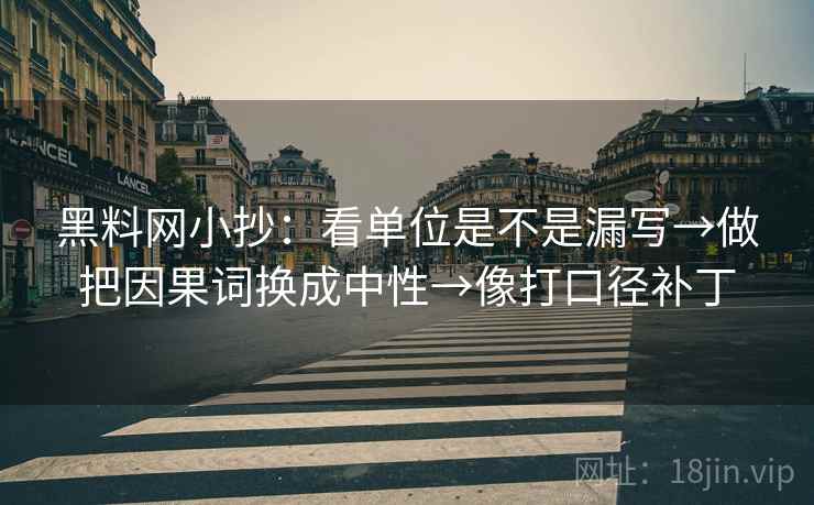 黑料网小抄：看单位是不是漏写→做把因果词换成中性→像打口径补丁