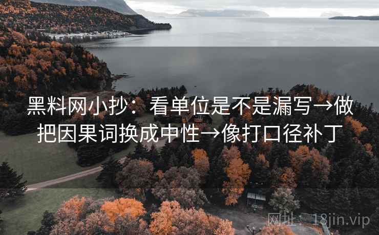 黑料网小抄：看单位是不是漏写→做把因果词换成中性→像打口径补丁