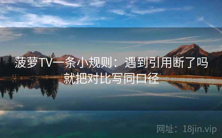 菠萝TV一条小规则：遇到引用断了吗就把对比写同口径