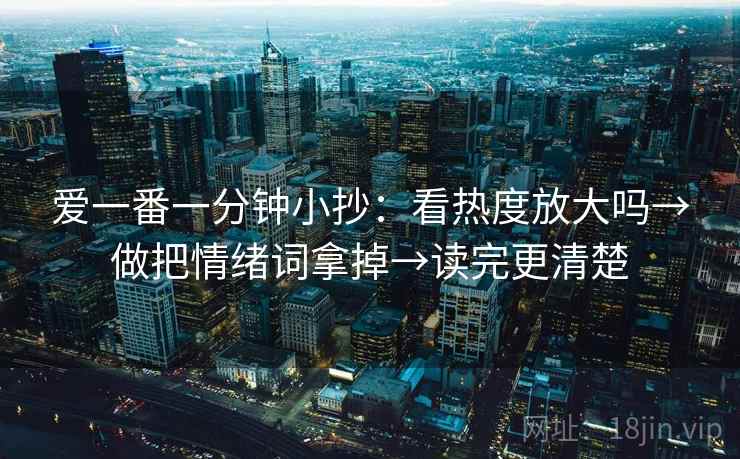 爱一番一分钟小抄：看热度放大吗→做把情绪词拿掉→读完更清楚