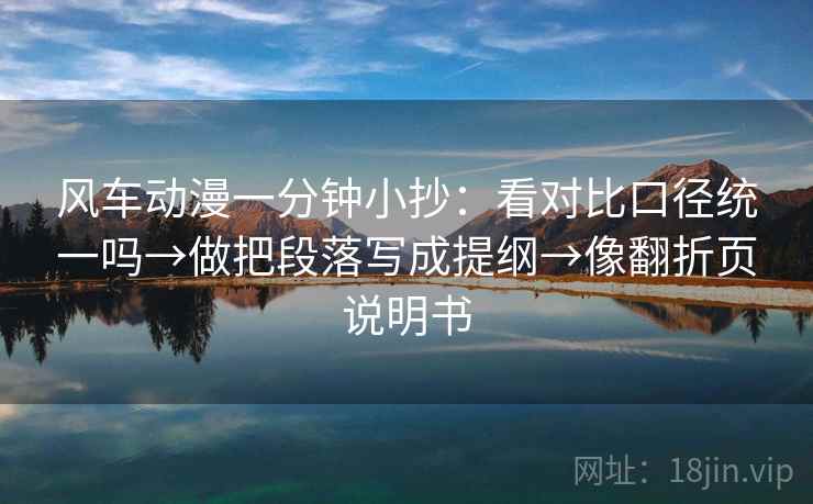 风车动漫一分钟小抄：看对比口径统一吗→做把段落写成提纲→像翻折页说明书