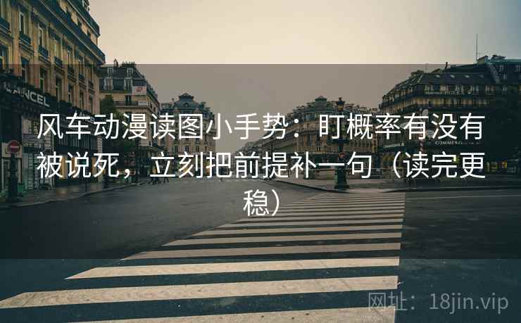 风车动漫读图小手势：盯概率有没有被说死，立刻把前提补一句（读完更稳）