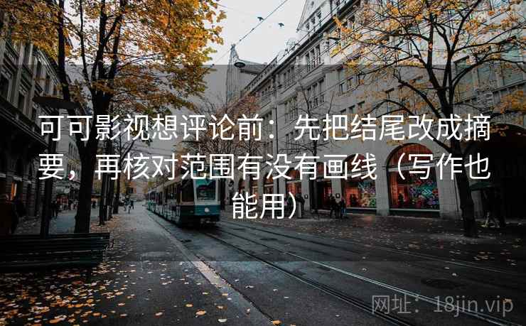 可可影视想评论前：先把结尾改成摘要，再核对范围有没有画线（写作也能用）