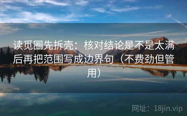 读觅圈先拆壳：核对结论是不是太满后再把范围写成边界句（不费劲但管用）
