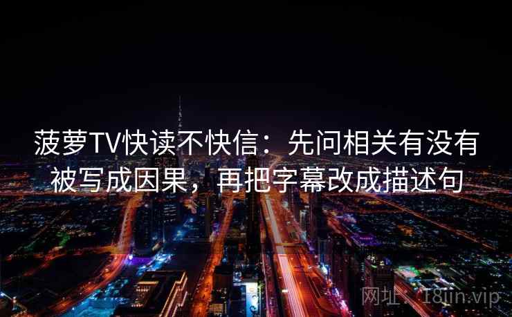 菠萝TV快读不快信：先问相关有没有被写成因果，再把字幕改成描述句
