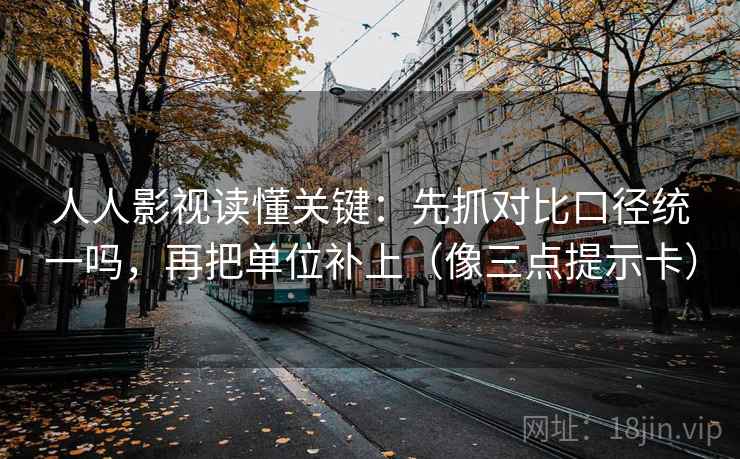 人人影视读懂关键：先抓对比口径统一吗，再把单位补上（像三点提示卡）