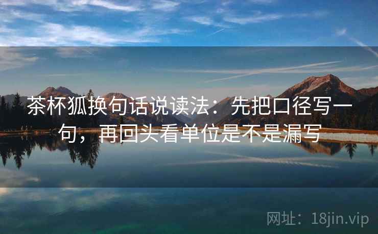 茶杯狐换句话说读法：先把口径写一句，再回头看单位是不是漏写