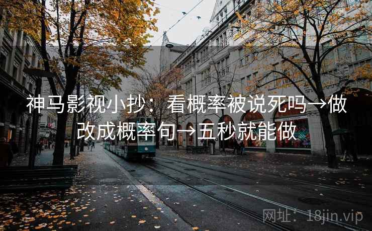 神马影视小抄：看概率被说死吗→做改成概率句→五秒就能做