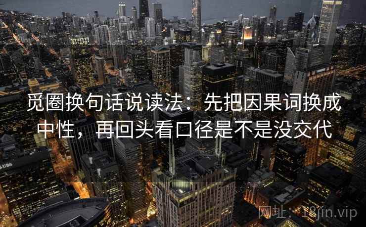 觅圈换句话说读法：先把因果词换成中性，再回头看口径是不是没交代