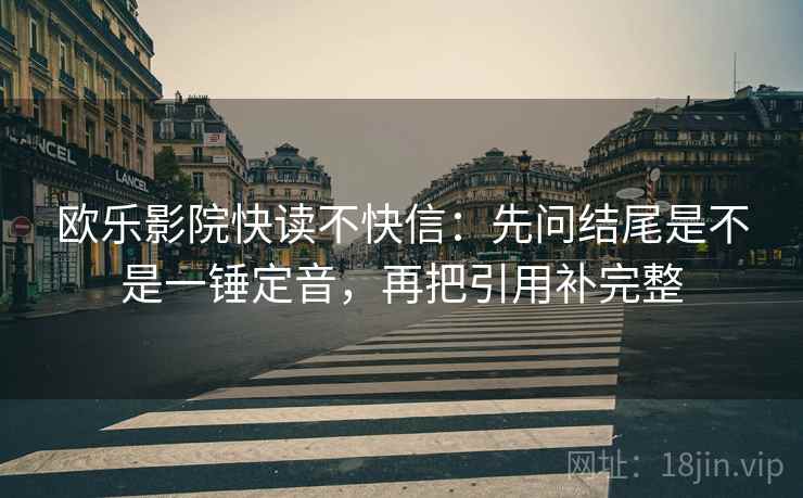 欧乐影院快读不快信：先问结尾是不是一锤定音，再把引用补完整