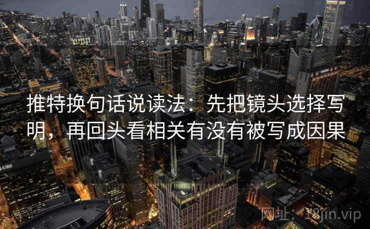 推特换句话说读法：先把镜头选择写明，再回头看相关有没有被写成因果