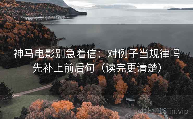 神马电影别急着信：对例子当规律吗先补上前后句（读完更清楚）