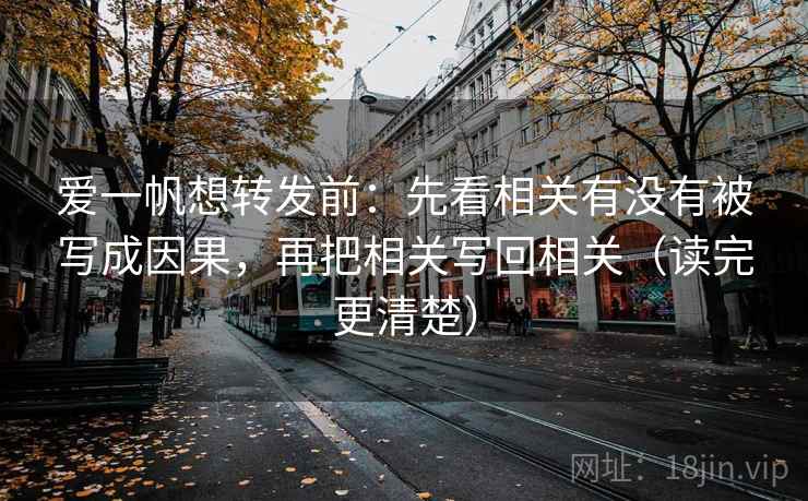 爱一帆想转发前:先看相关有没有被写成因果,再把相关写回相关(读完更清楚) 爱一帆想转发前:先看相关有没有被写成因果,再把相关写回相关(读完更清楚)