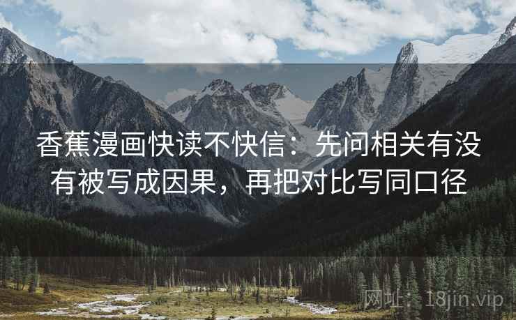 香蕉漫画快读不快信：先问相关有没有被写成因果，再把对比写同口径